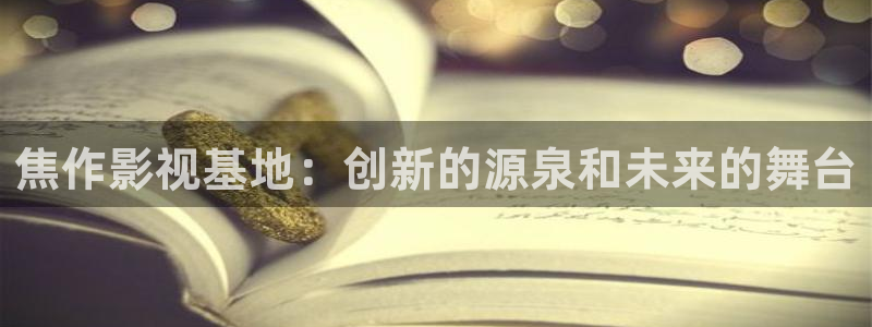 精品麻豆电影：焦作影视基地：创新的源泉和未来的舞台