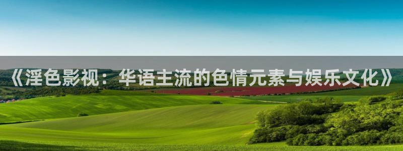 神秘电影麻豆91：《淫色影视：华语主流的色情元素与娱乐文化》