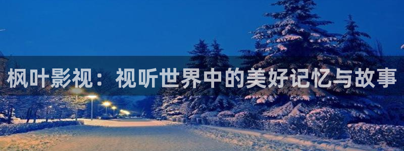 麻豆电影网站在线观看：枫叶影视：视听世界中的美好记忆与故事