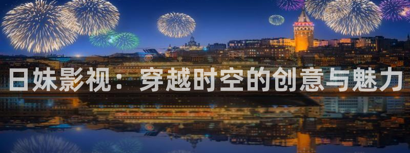国产一级137片内射麻豆：日妹影视：穿越时空的创意与魅力