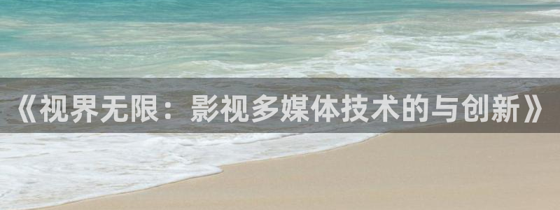 免费电影麻豆：《视界无限：影视多媒体技术的与创新》